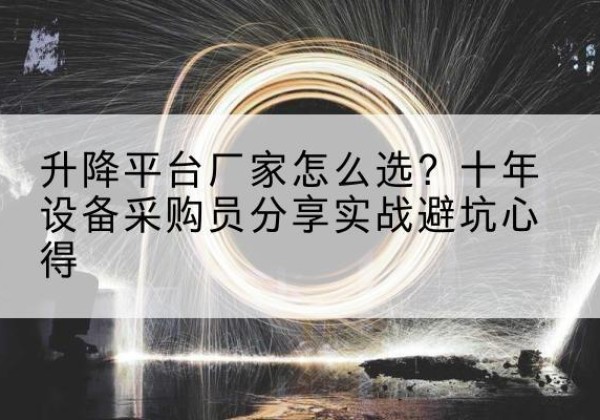 卢龙升降平台厂家-怎么选？十年设备采购员分享实战避坑心得