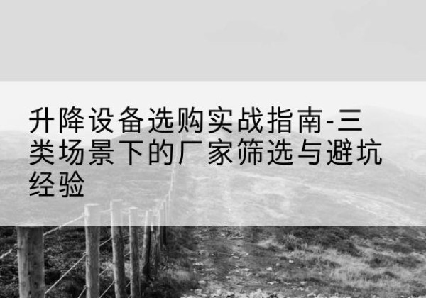 卢龙移动式升降机厂家推荐-升降设备选购实战指南-三类场景下的厂家筛选与避坑经验