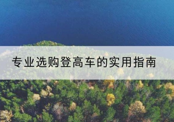 卢龙电动登高车厂家推荐-专业选购登高车的实用指南