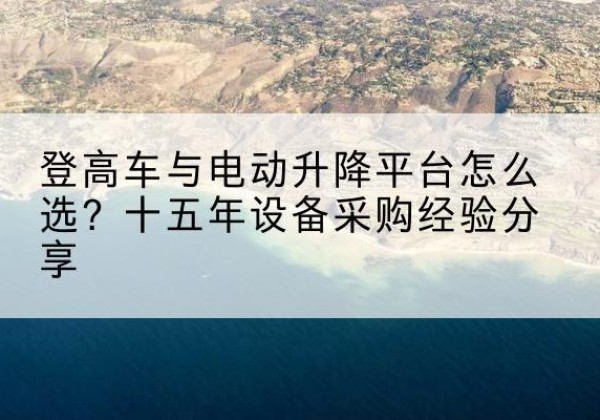 卢龙登高车厂家厂家-登高车与电动升降平台怎么选？十五年设备采购经验分享