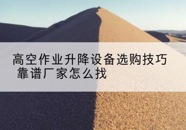 卢龙电动升降平台厂家推荐-高空作业升降设备选购技巧 靠谱厂家怎么找