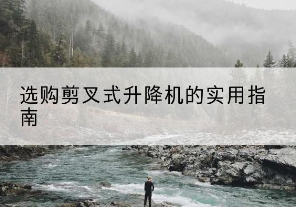 卢龙剪叉式升降机怎么选-选购剪叉式升降机的实用指南